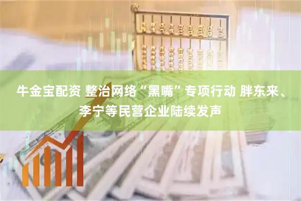 牛金宝配资 整治网络“黑嘴”专项行动 胖东来、李宁等民营企业陆续发声