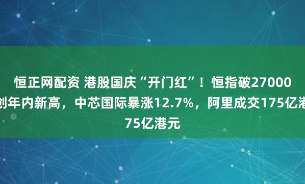 恒正网配资 港股国庆“开门红”！恒指破27000点创年内新高，中芯国际暴涨12.7%，阿里成交175亿港元