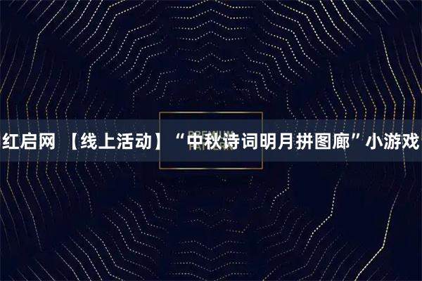 红启网 【线上活动】“中秋诗词明月拼图廊”小游戏
