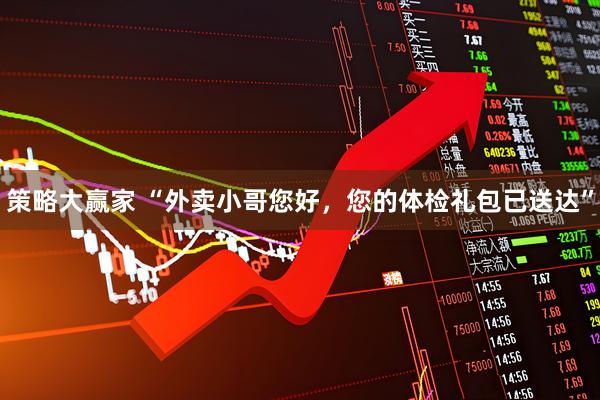 策略大赢家 “外卖小哥您好，您的体检礼包已送达”