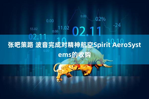 张吧策路 波音完成对精神航空Spirit AeroSystems的收购